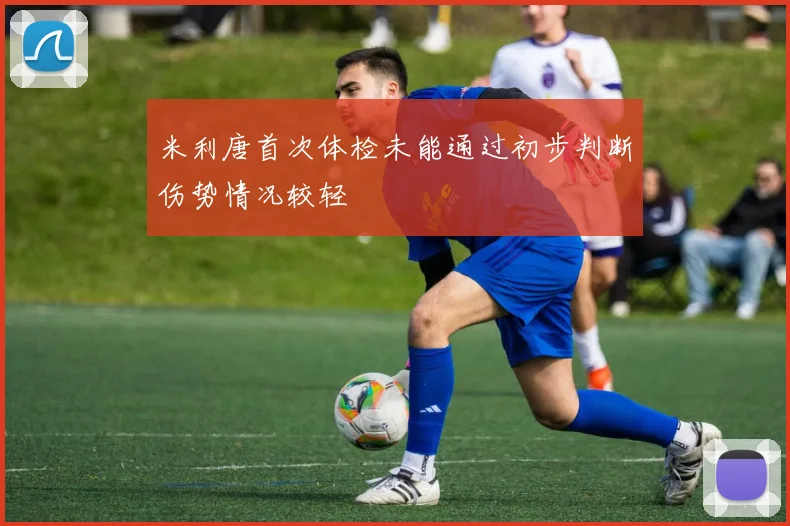 米利唐首次体检未能通过初步判断伤势情况较轻