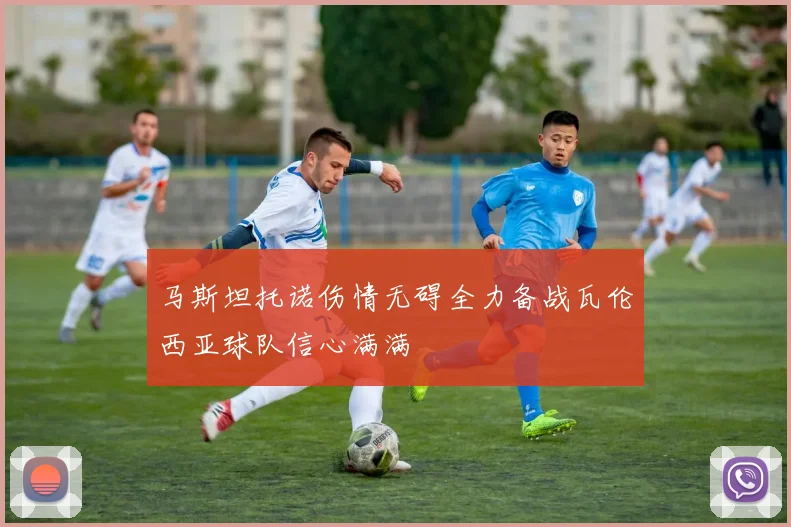 马斯坦托诺伤情无碍全力备战瓦伦西亚球队信心满满