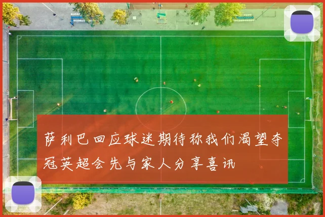 萨利巴回应球迷期待称我们渴望夺冠英超会先与家人分享喜讯