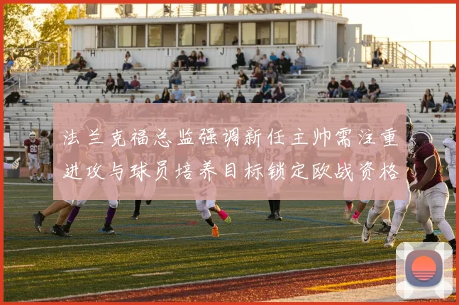 法兰克福总监强调新任主帅需注重进攻与球员培养目标锁定欧战资格
