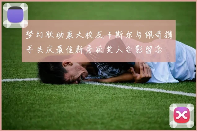 梦幻联动康大校友卡斯尔与佩奇携手共庆最佳新秀获奖人合影留念