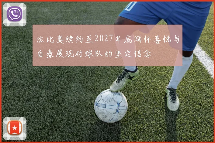 法比奥续约至2027年底满怀喜悦与自豪展现对球队的坚定信念