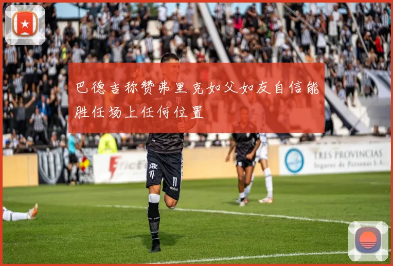 巴德吉称赞弗里克如父如友自信能胜任场上任何位置