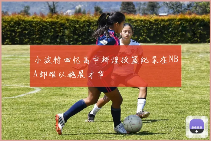 小波特回忆高中辉煌投篮纪录在NBA却难以施展才华